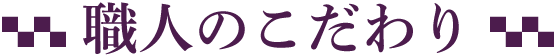 職人のこだわり